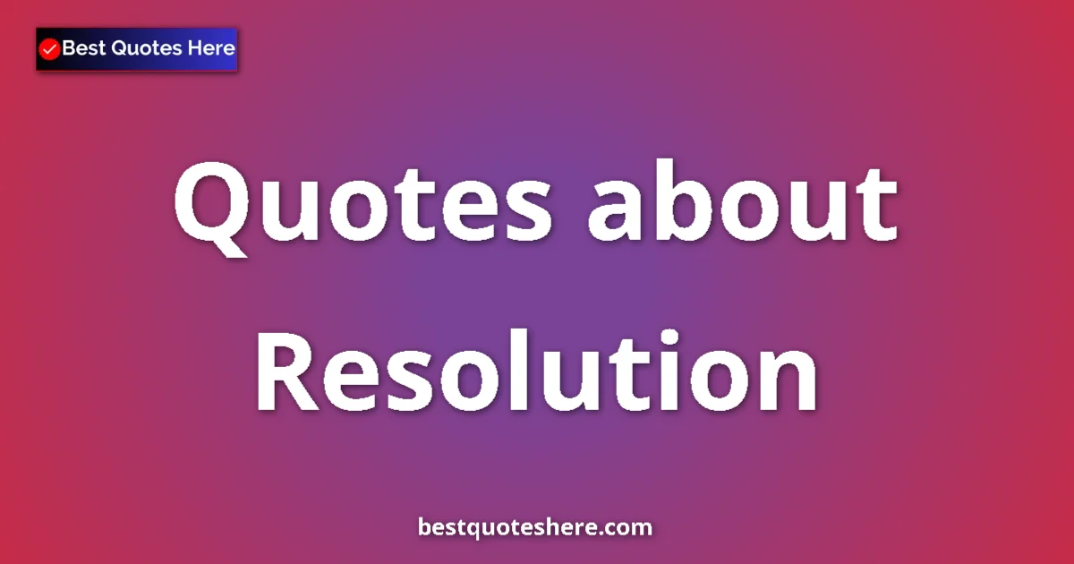 Resolution Quotes & Wisdom Resolution quotes and sayings collection