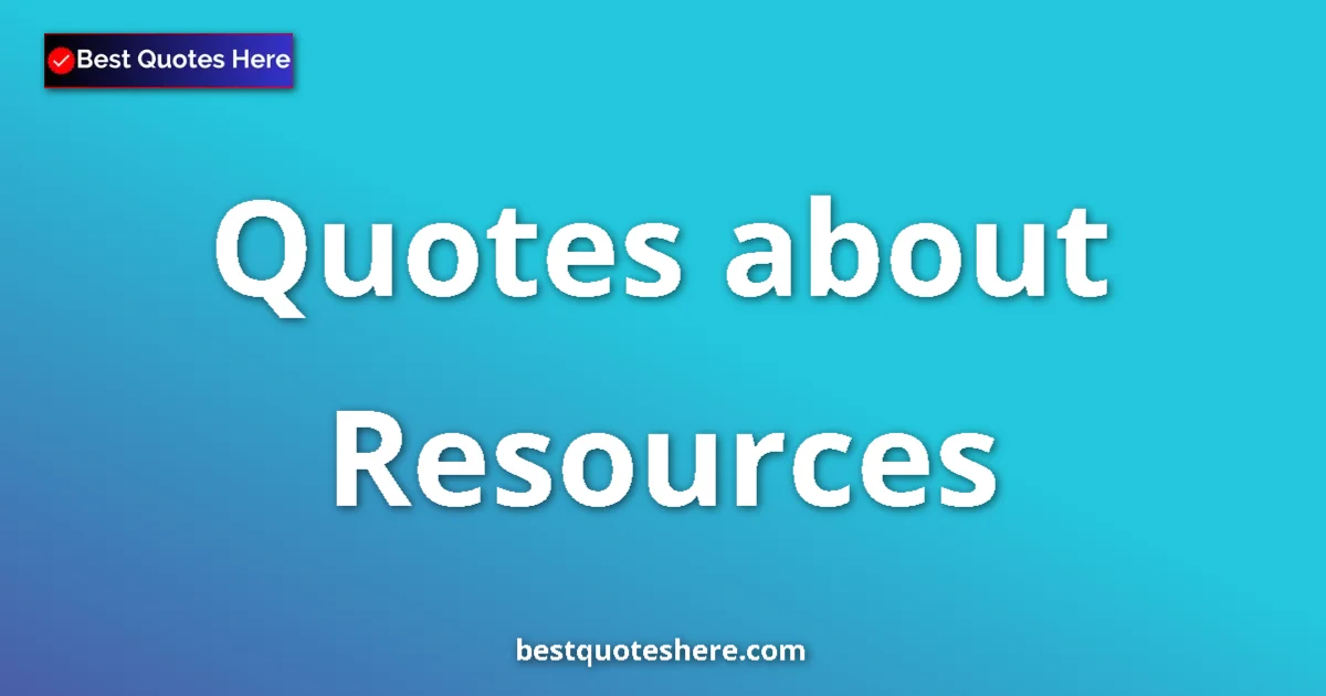 Resources Quotes & Wisdom Resources quotes and sayings collection
