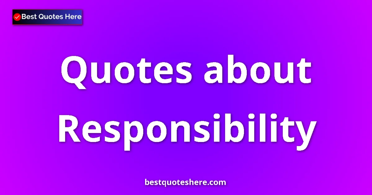 Responsibility Quotes & Wisdom Responsibility quotes and sayings collection