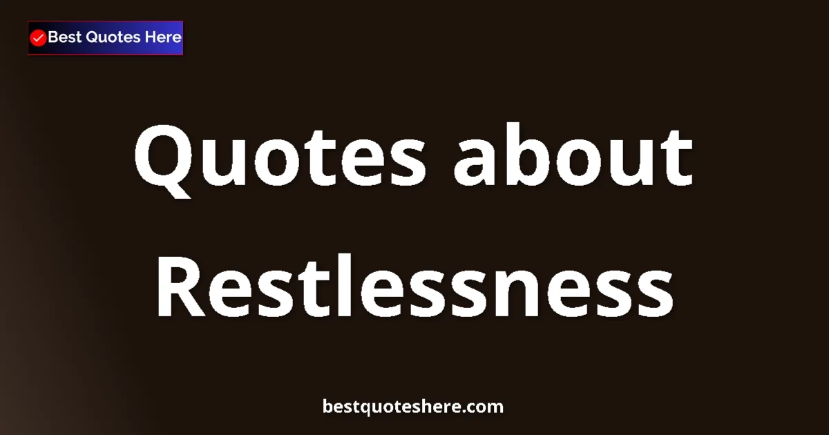Restlessness Quotes & Wisdom Restlessness quotes and sayings collection
