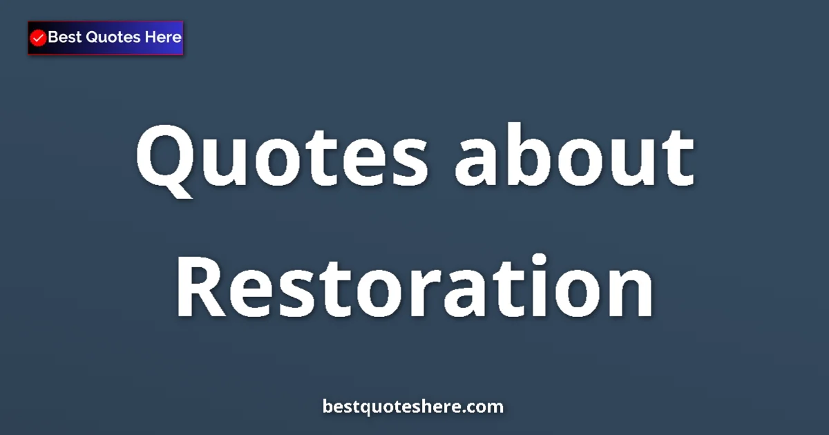 Restoration Quotes & Wisdom Restoration quotes and sayings collection
