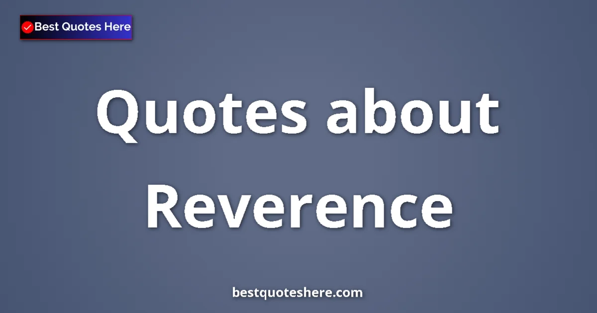 Reverence Quotes & Wisdom Reverence quotes and sayings collection