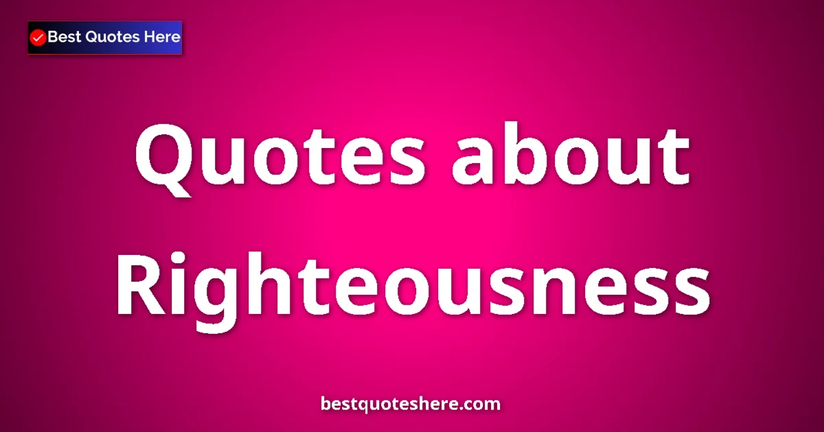 Righteousness Quotes & Wisdom Righteousness quotes and sayings collection
