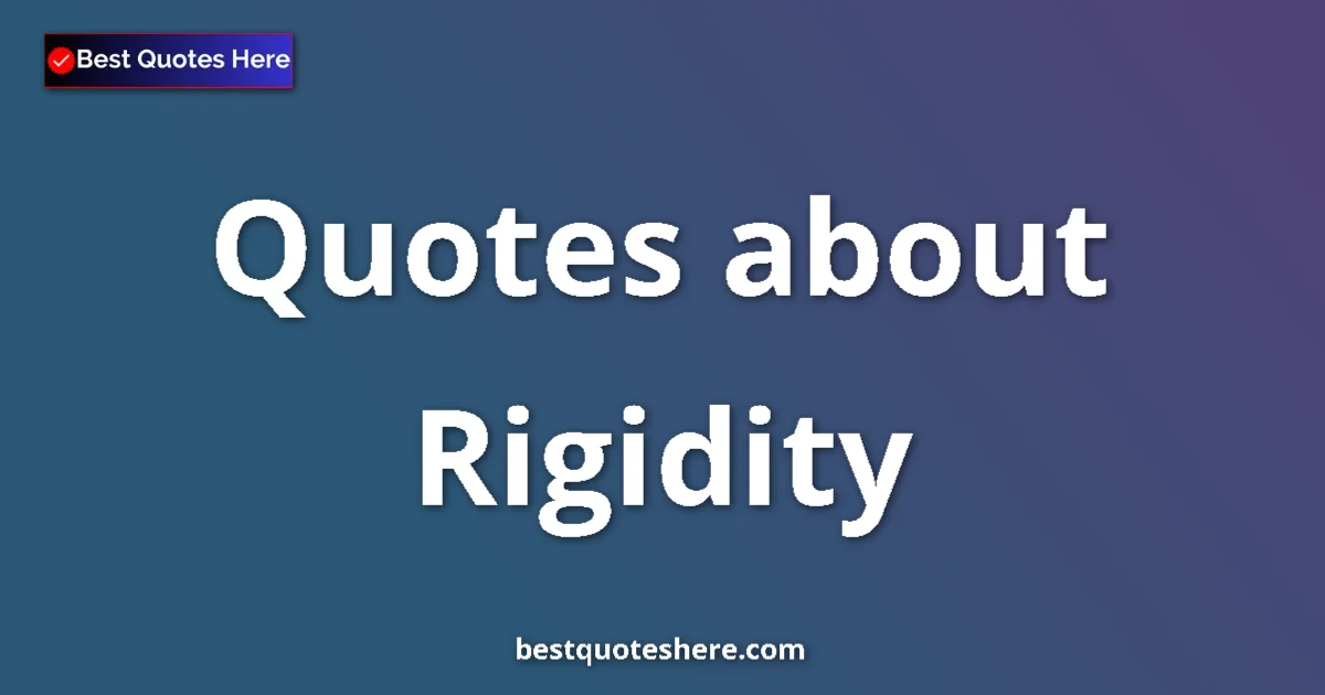 Rigidity Quotes & Wisdom Rigidity quotes and sayings collection