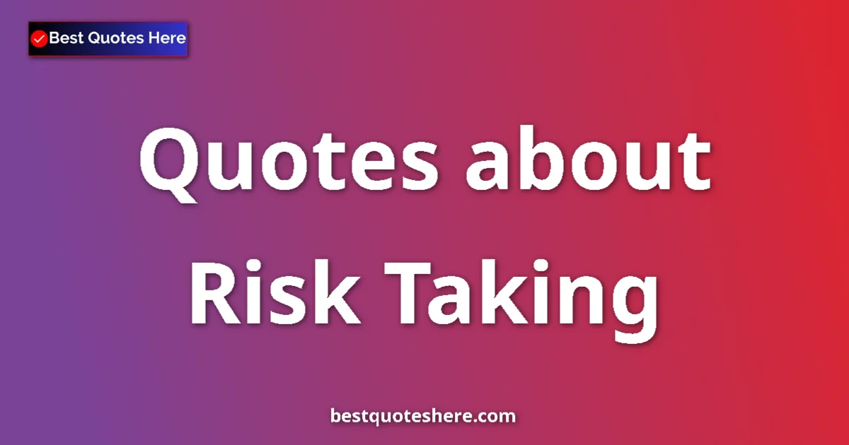 Risk Taking Quotes & Wisdom Risk Taking quotes and sayings collection