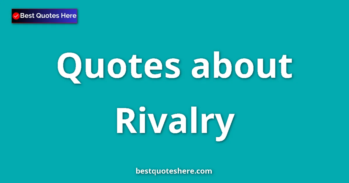 Rivalry Quotes & Wisdom Rivalry quotes and sayings collection