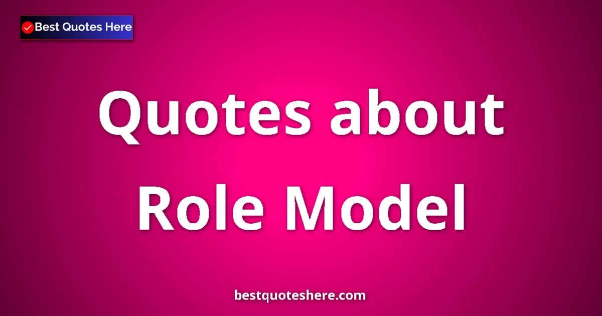 Role Model Quotes & Wisdom Role Model quotes and sayings collection