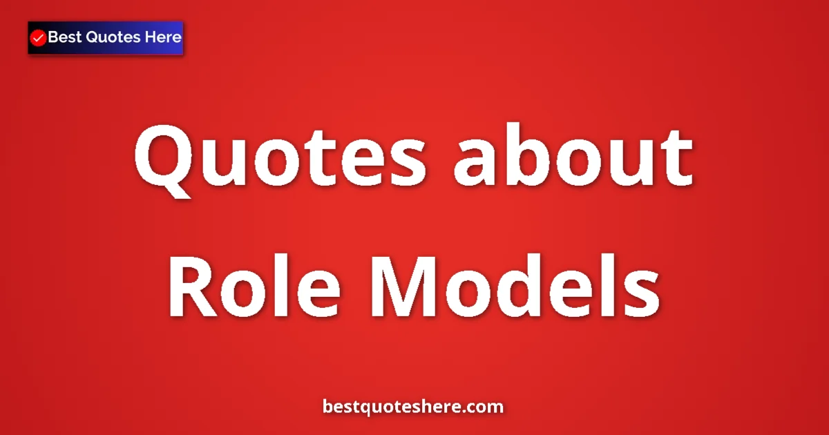 Role Models Quotes & Wisdom Role Models quotes and sayings collection