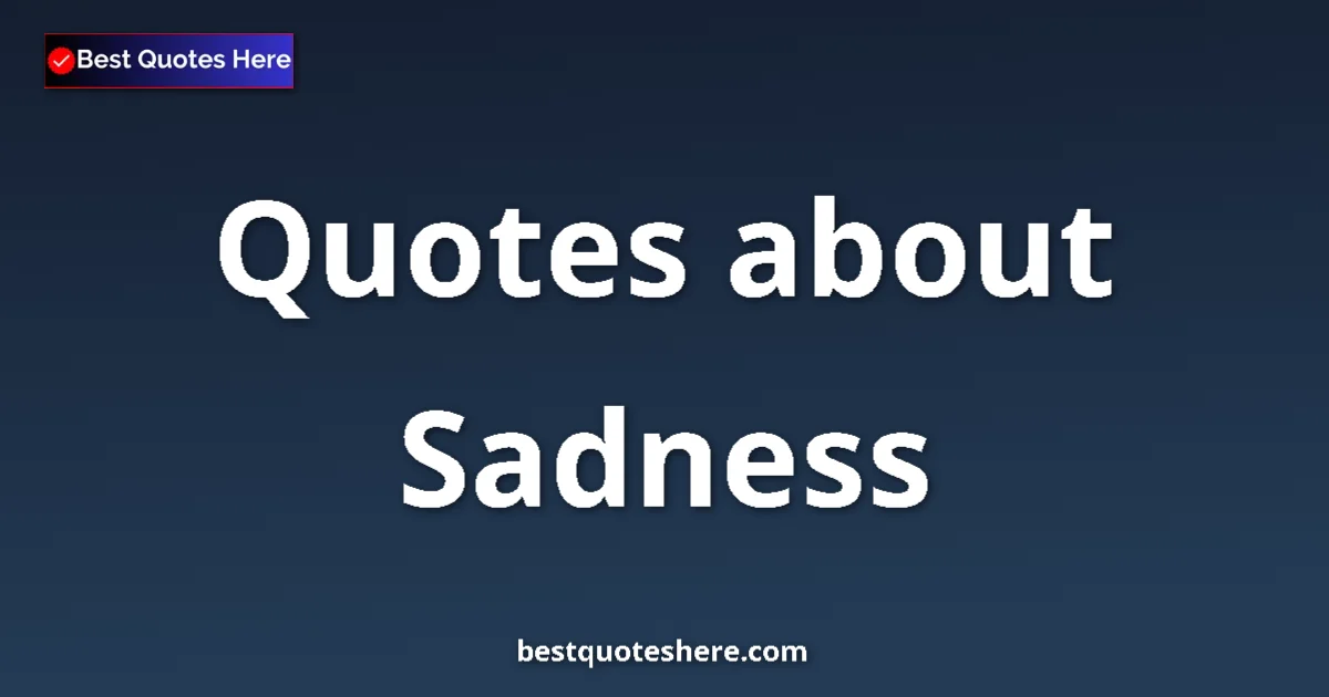 Sadness Quotes & Wisdom Sadness quotes and sayings collection