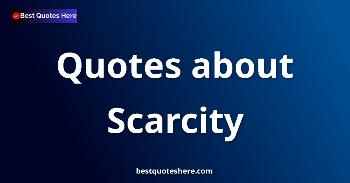 Scarcity Quotes & Wisdom Scarcity quotes and sayings collection