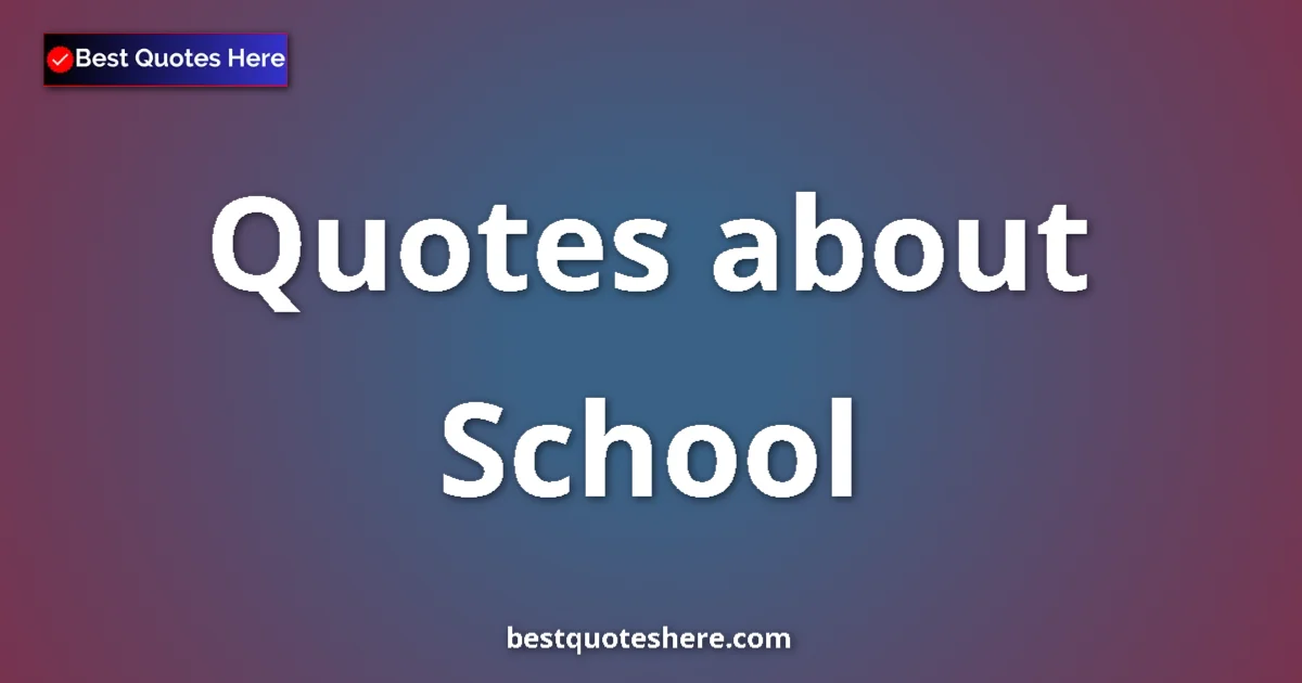 School Quotes & Wisdom School quotes and sayings collection