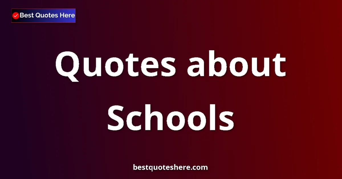 Schools Quotes & Wisdom Schools quotes and sayings collection