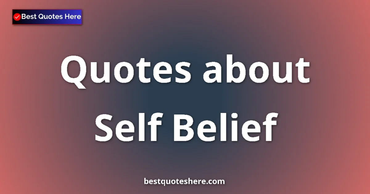 Self Belief Quotes & Wisdom Self Belief quotes and sayings collection