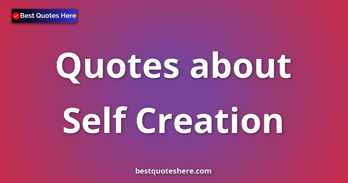 Self Creation Quotes & Wisdom Self Creation quotes and sayings collection