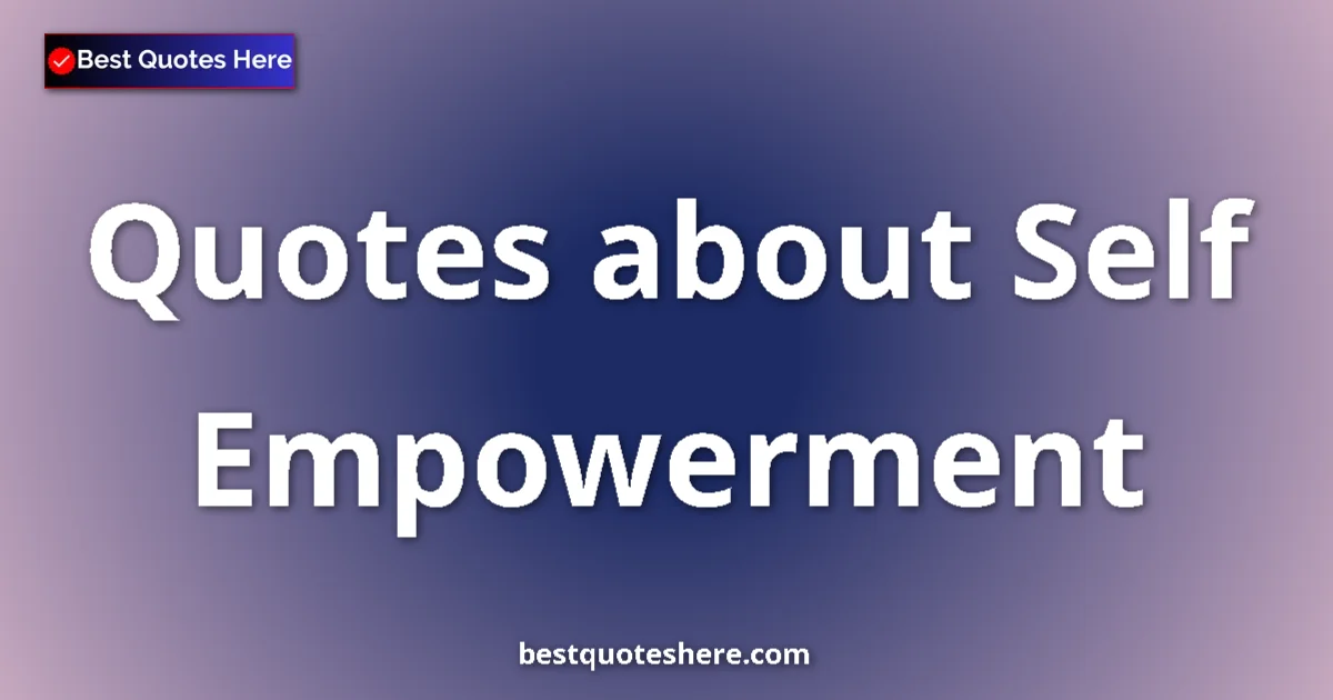 Self Empowerment Quotes & Wisdom Self Empowerment quotes and sayings collection