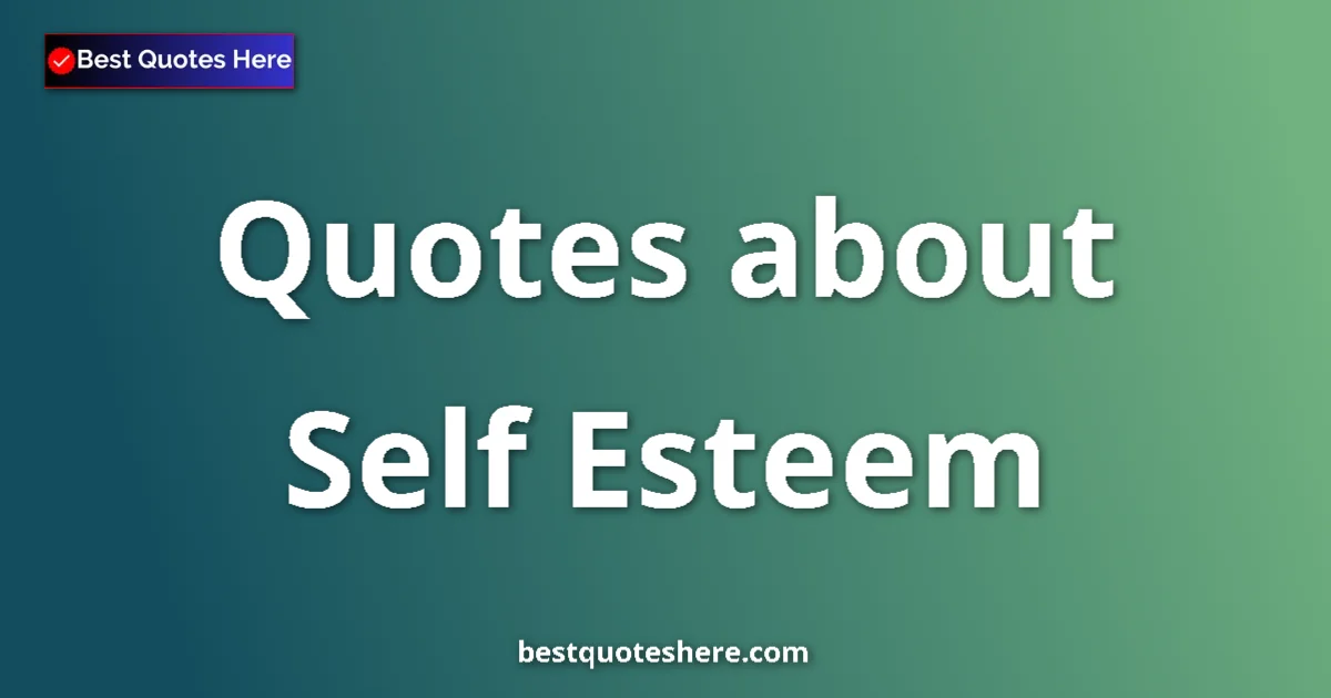 Self Esteem Quotes & Wisdom Self Esteem quotes and sayings collection
