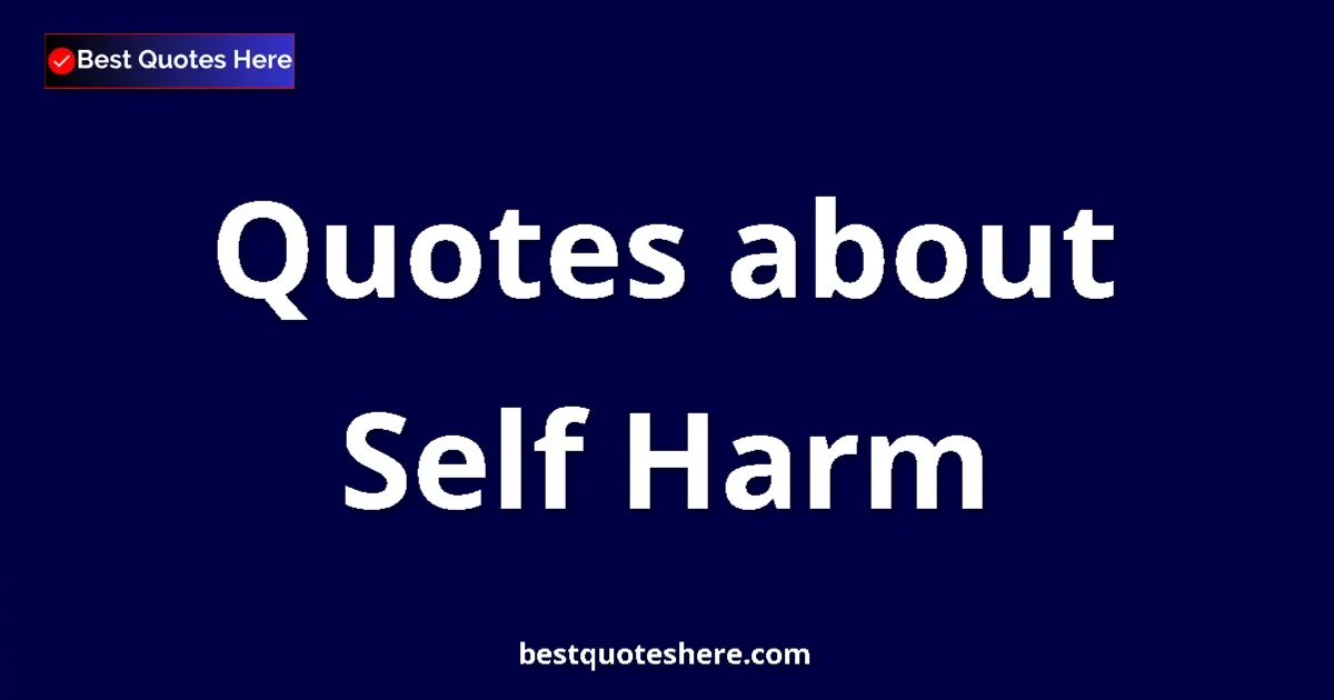 Self Harm Quotes & Wisdom Self Harm quotes and sayings collection