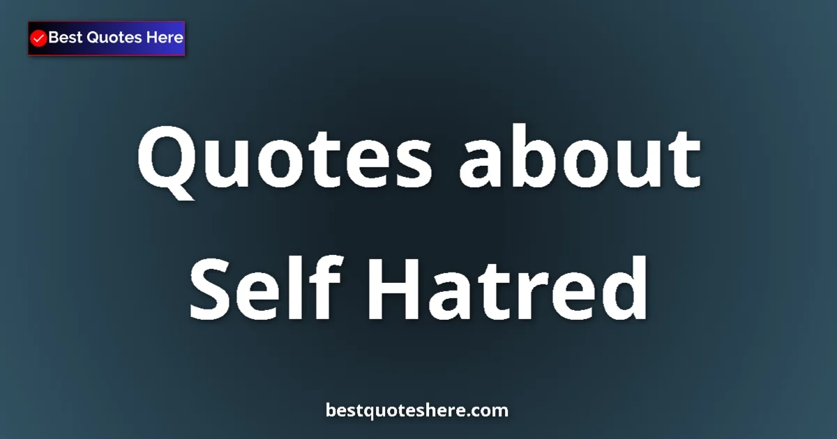 Self Hatred Quotes & Wisdom Self Hatred quotes and sayings collection