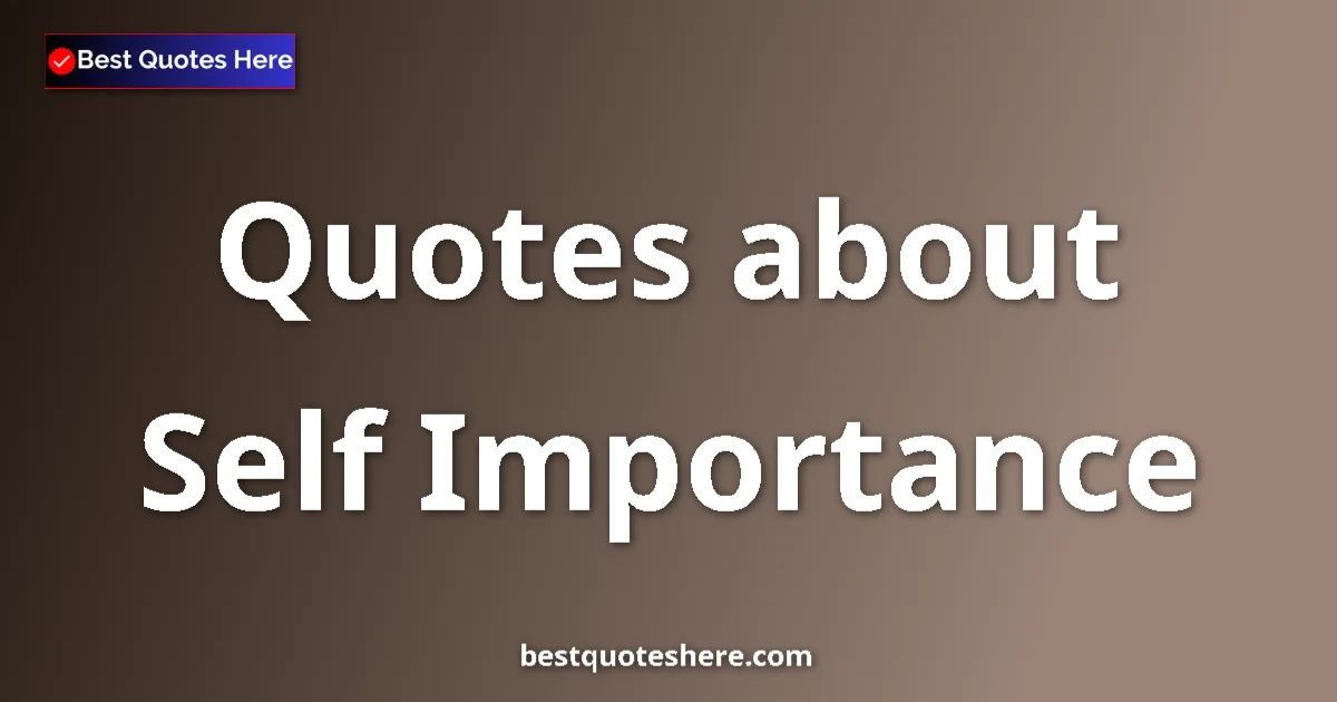 Self Importance Quotes & Wisdom Self Importance quotes and sayings collection