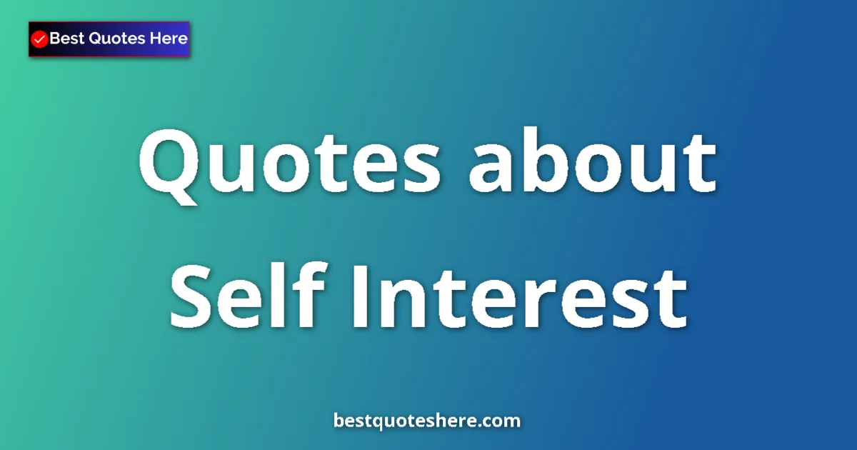Self Interest Quotes & Wisdom Self Interest quotes and sayings collection