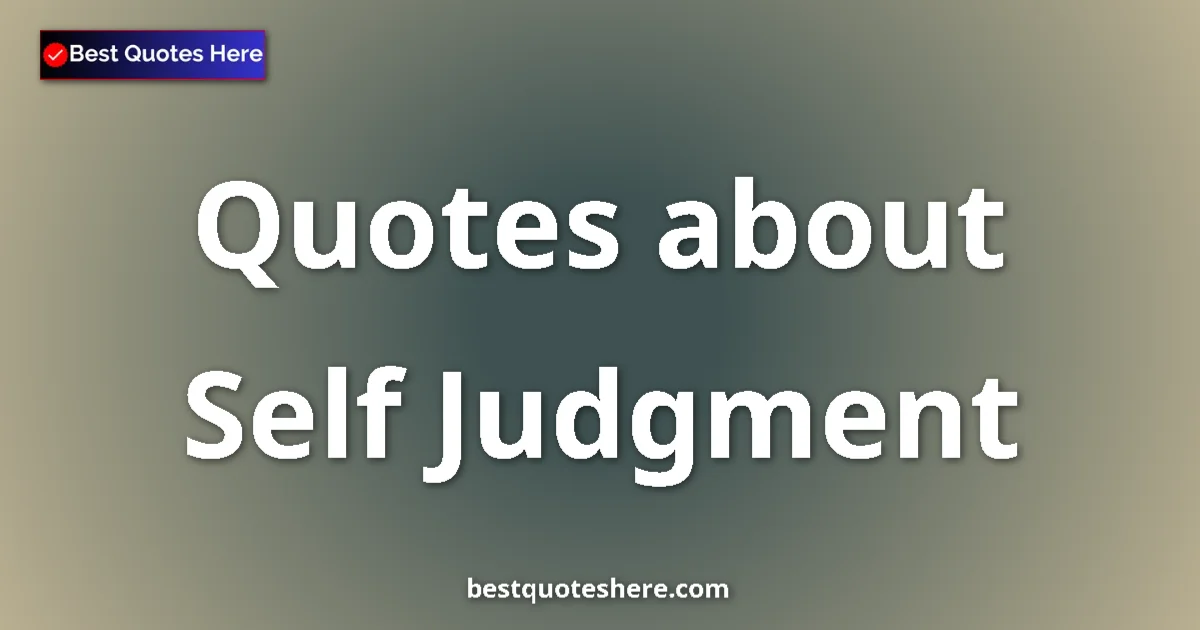 Self Judgment Quotes & Wisdom Self Judgment quotes and sayings collection