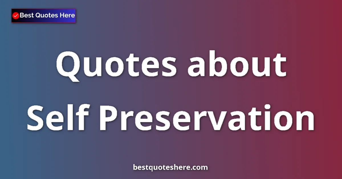 Self Preservation Quotes & Wisdom Self Preservation quotes and sayings collection