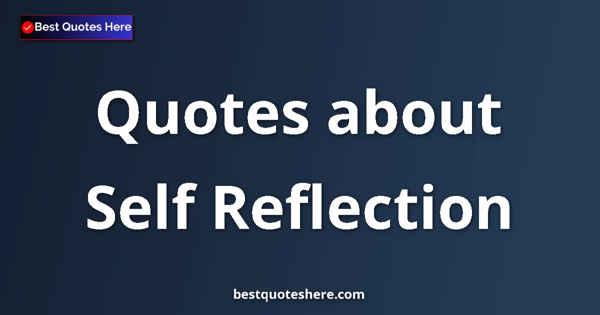 Self Reflection Quotes & Wisdom Self Reflection quotes and sayings collection