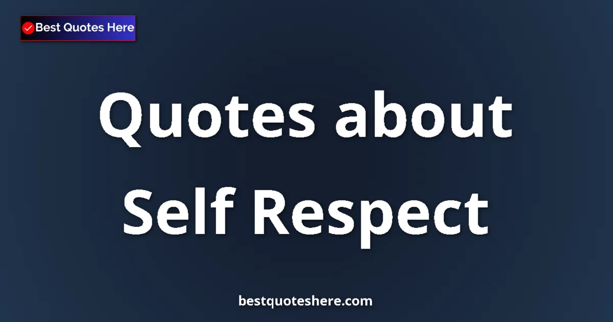 Self Respect Quotes & Wisdom Self Respect quotes and sayings collection