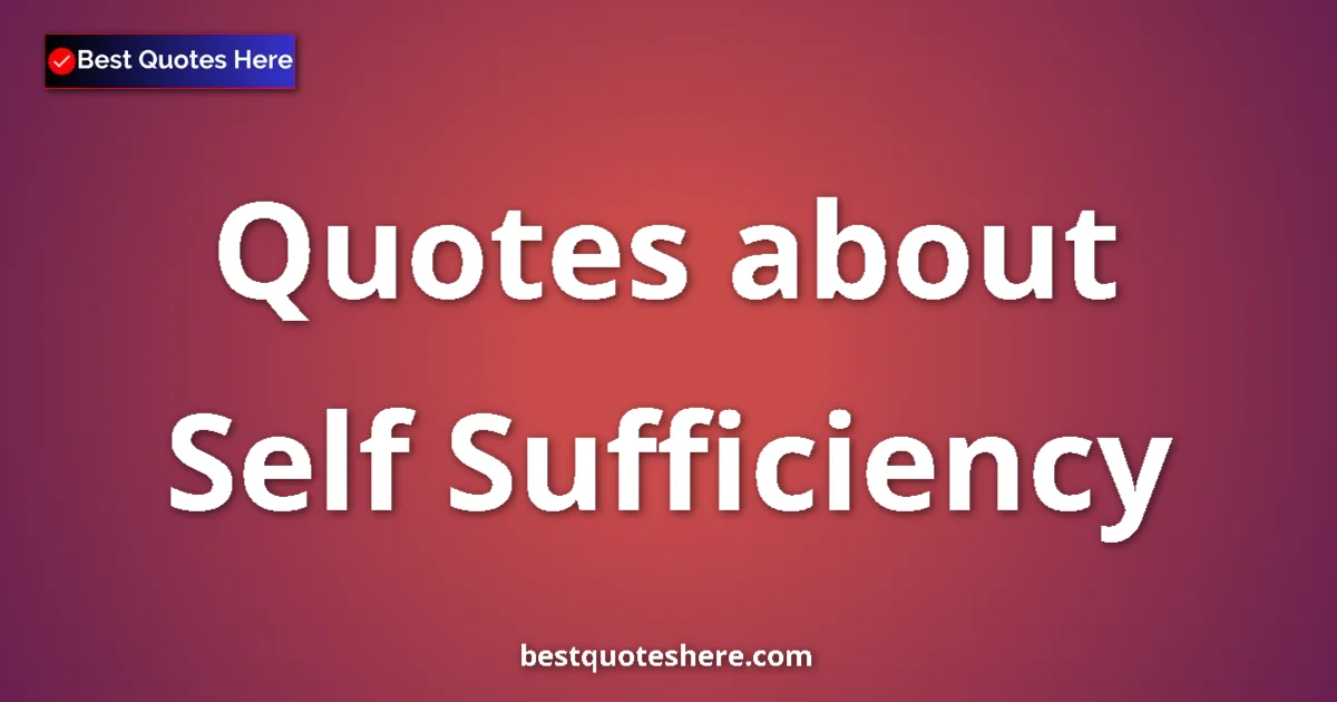 Self Sufficiency Quotes & Wisdom Self Sufficiency quotes and sayings collection