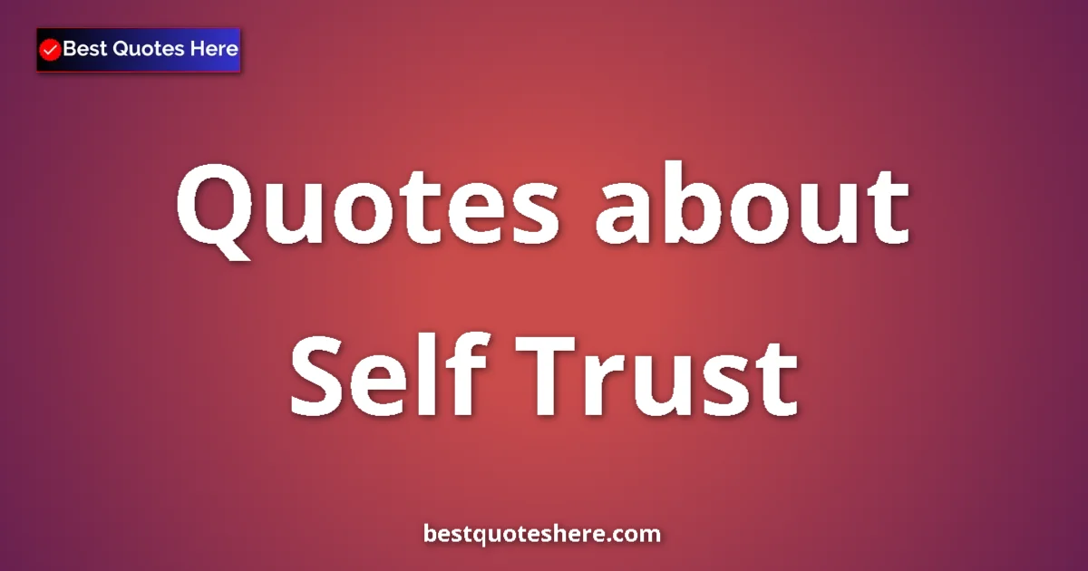 Self Trust Quotes & Wisdom Self Trust quotes and sayings collection