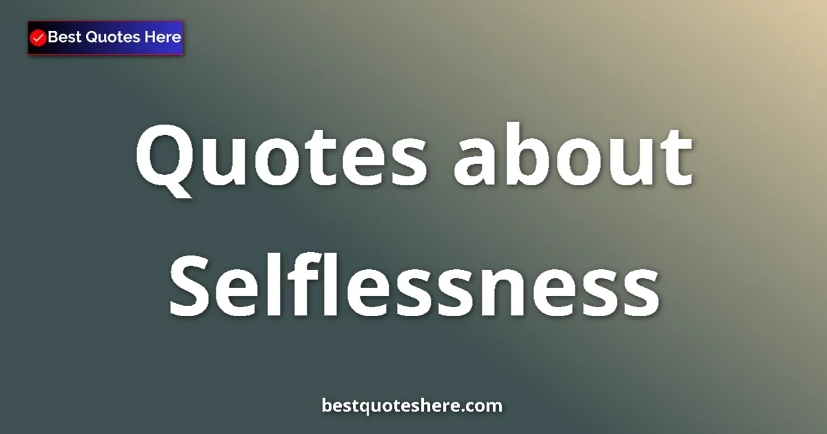 Selflessness Quotes & Wisdom Selflessness quotes and sayings collection