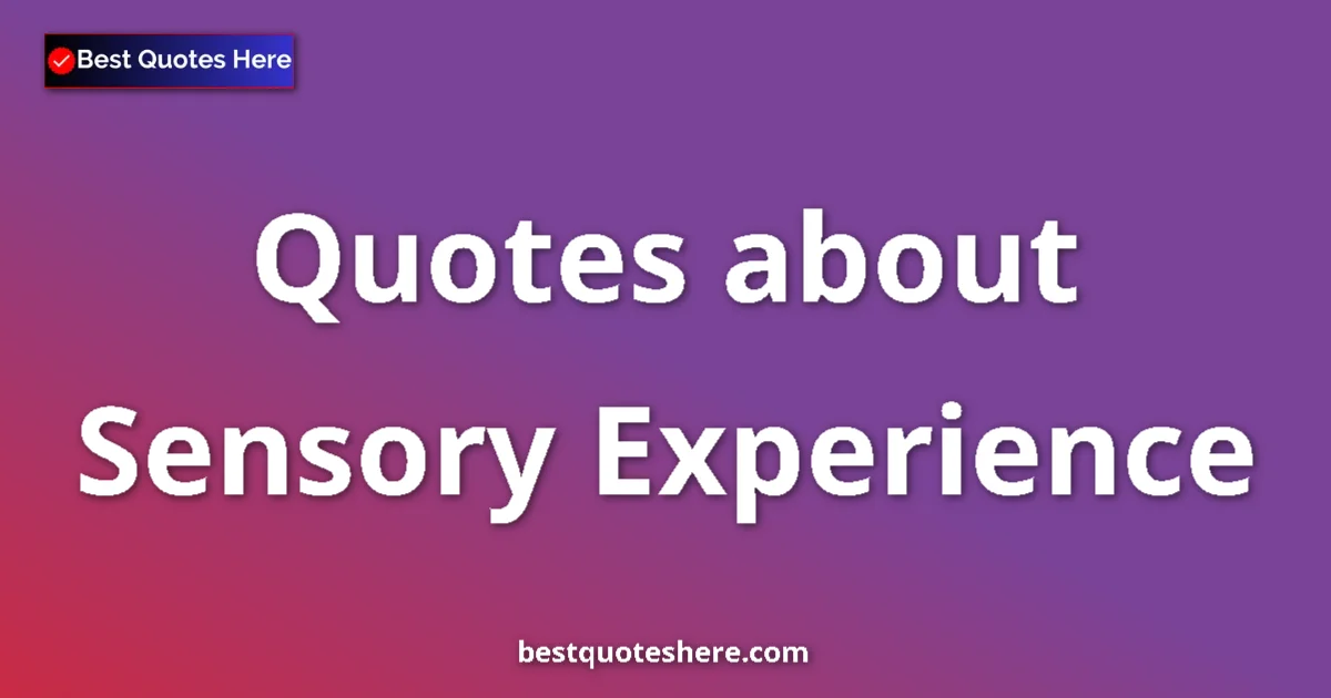 Sensory Experience Quotes & Wisdom Sensory Experience quotes and sayings collection