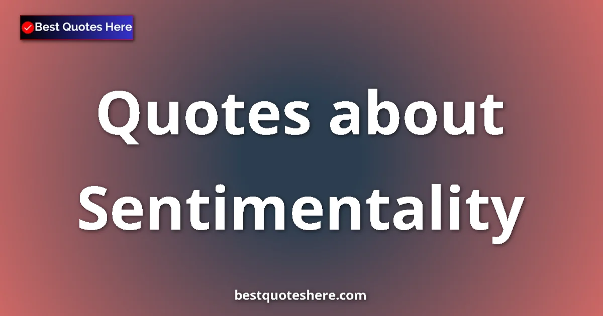 Sentimentality Quotes & Wisdom Sentimentality quotes and sayings collection