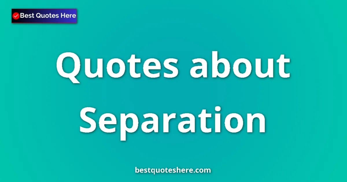 Separation Quotes & Wisdom Separation quotes and sayings collection