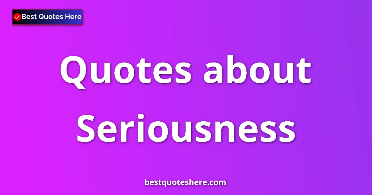 Seriousness Quotes & Wisdom Seriousness quotes and sayings collection