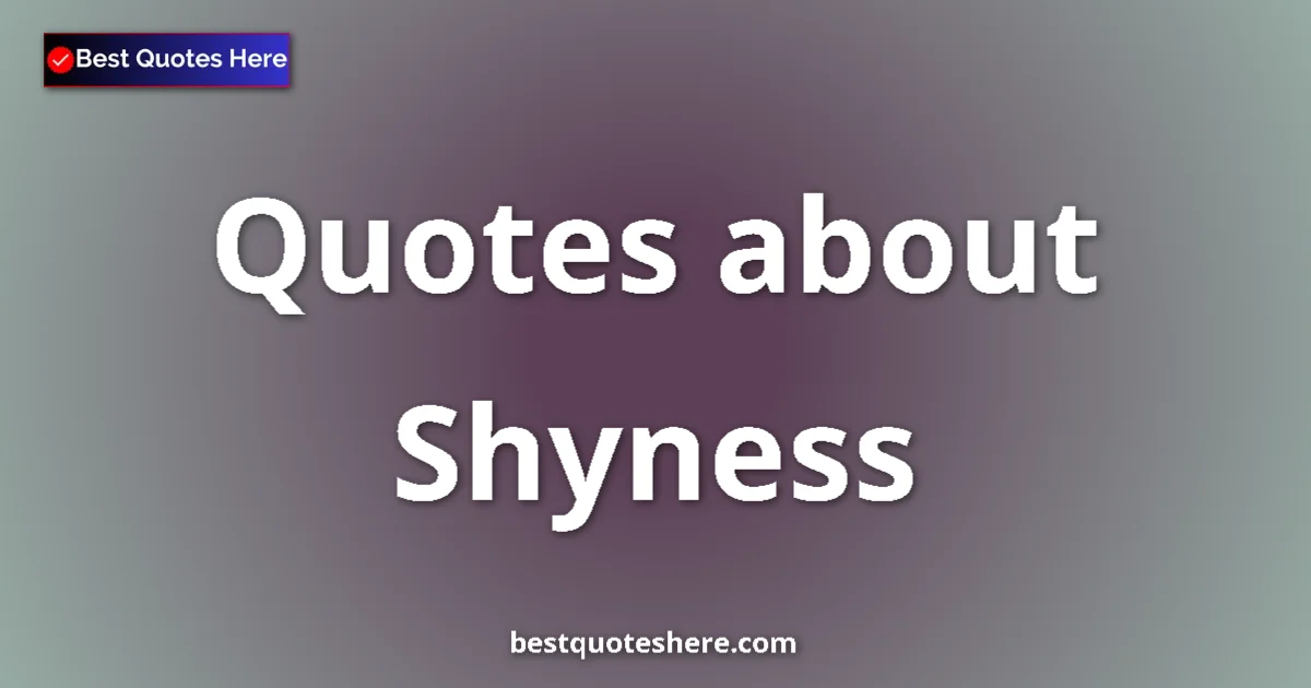 Shyness Quotes & Wisdom Shyness quotes and sayings collection