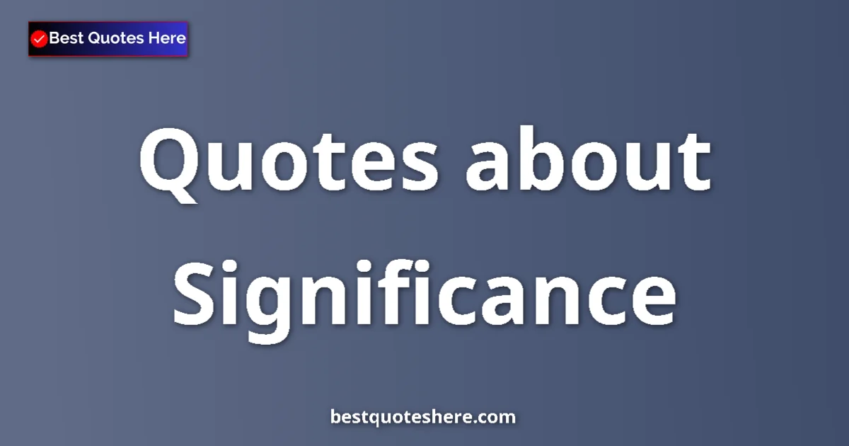 Significance Quotes & Wisdom Significance quotes and sayings collection
