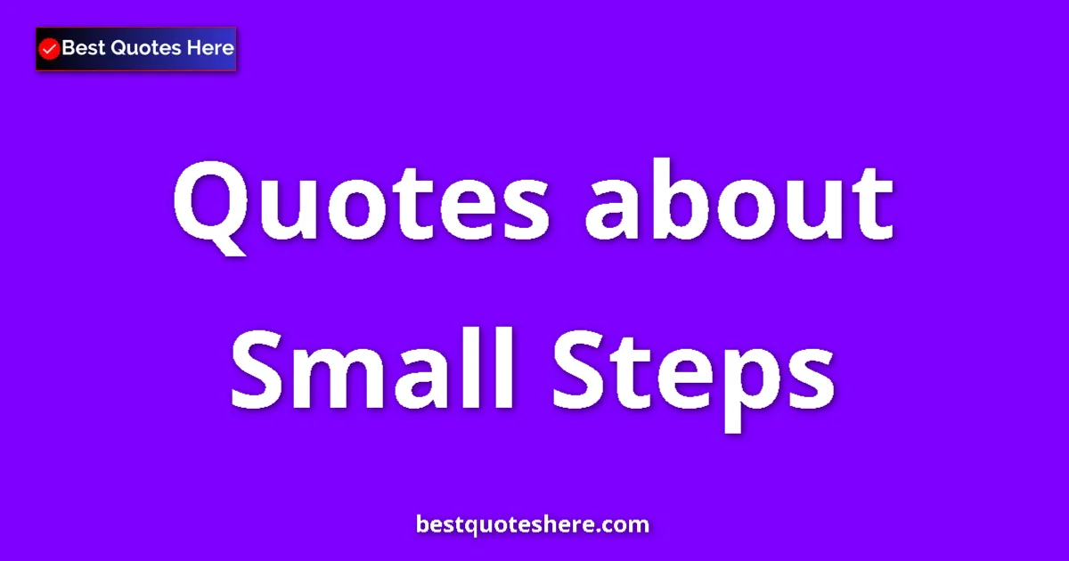Small Steps Quotes & Wisdom Small Steps quotes and sayings collection