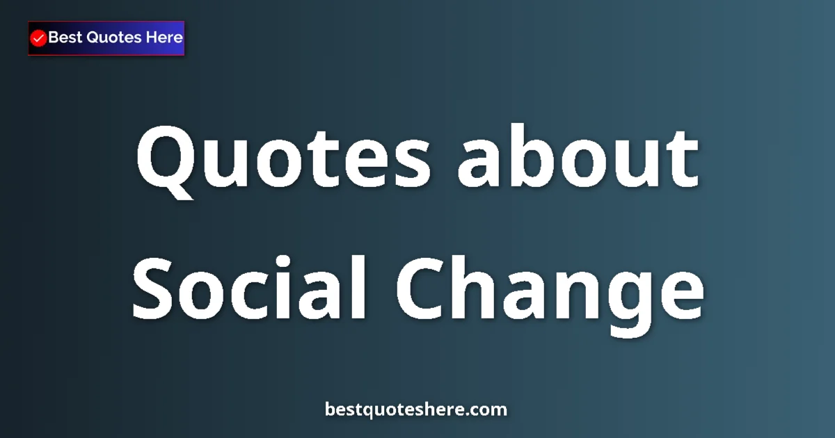 Social Change Quotes & Wisdom Social Change quotes and sayings collection