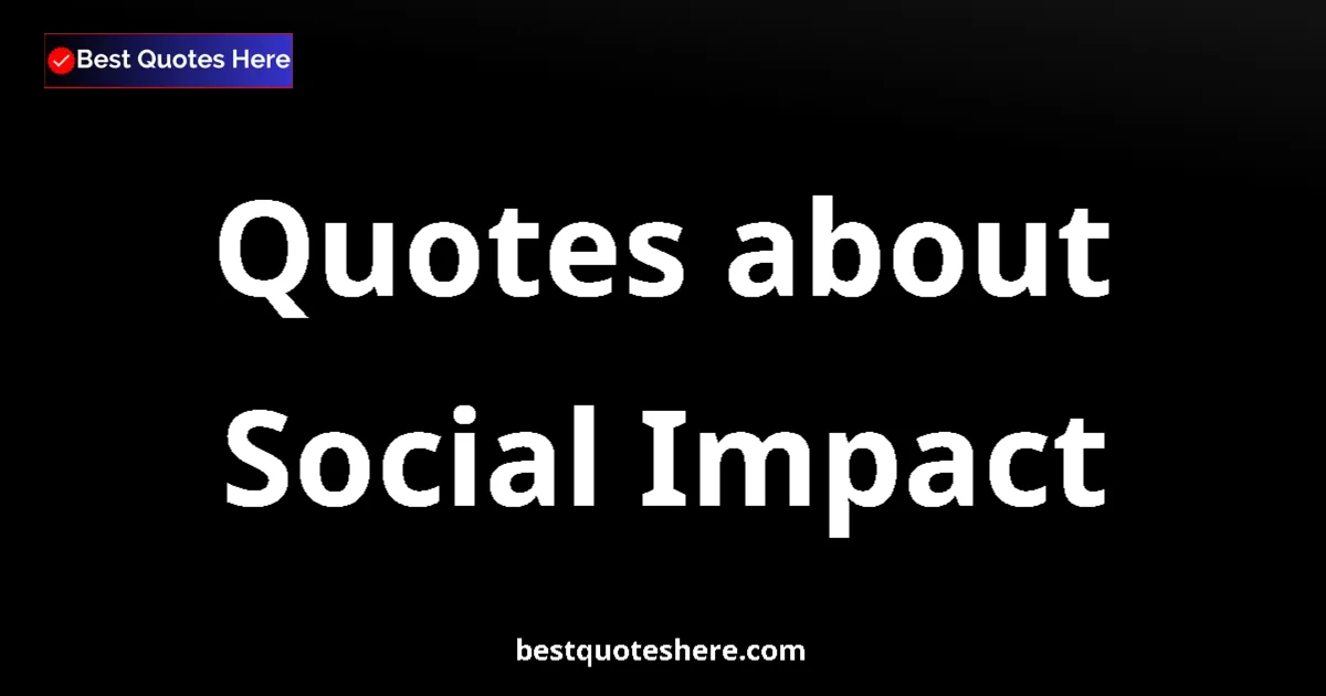 Social Impact Quotes & Wisdom Social Impact quotes and sayings collection