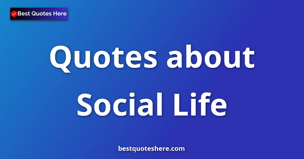 Social Life quotes and sayings collection