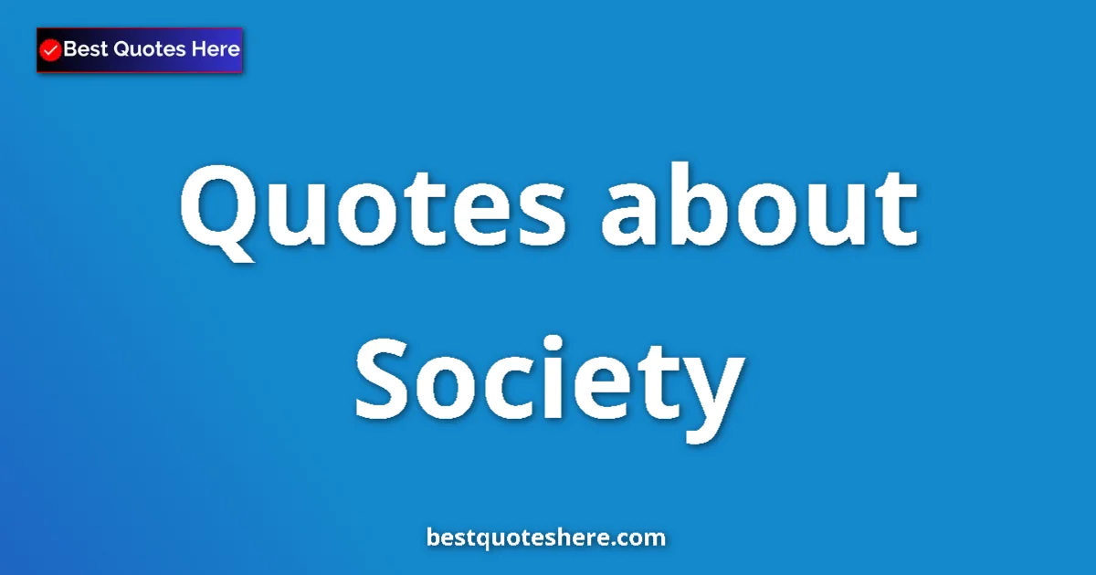 Society Quotes & Wisdom Society quotes and sayings collection