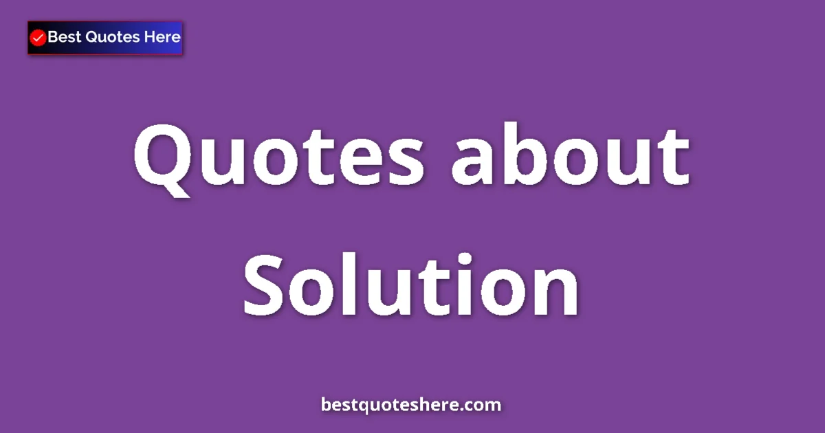 Solution Quotes & Wisdom Solution quotes and sayings collection