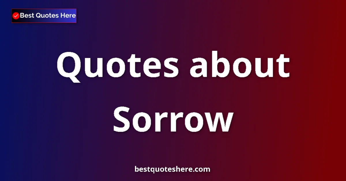 Sorrow Quotes & Wisdom Sorrow quotes and sayings collection