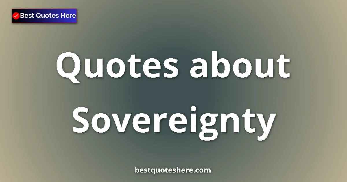 Sovereignty Quotes & Wisdom Sovereignty quotes and sayings collection