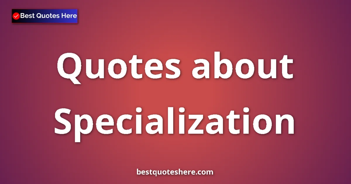 Specialization Quotes & Wisdom Specialization quotes and sayings collection