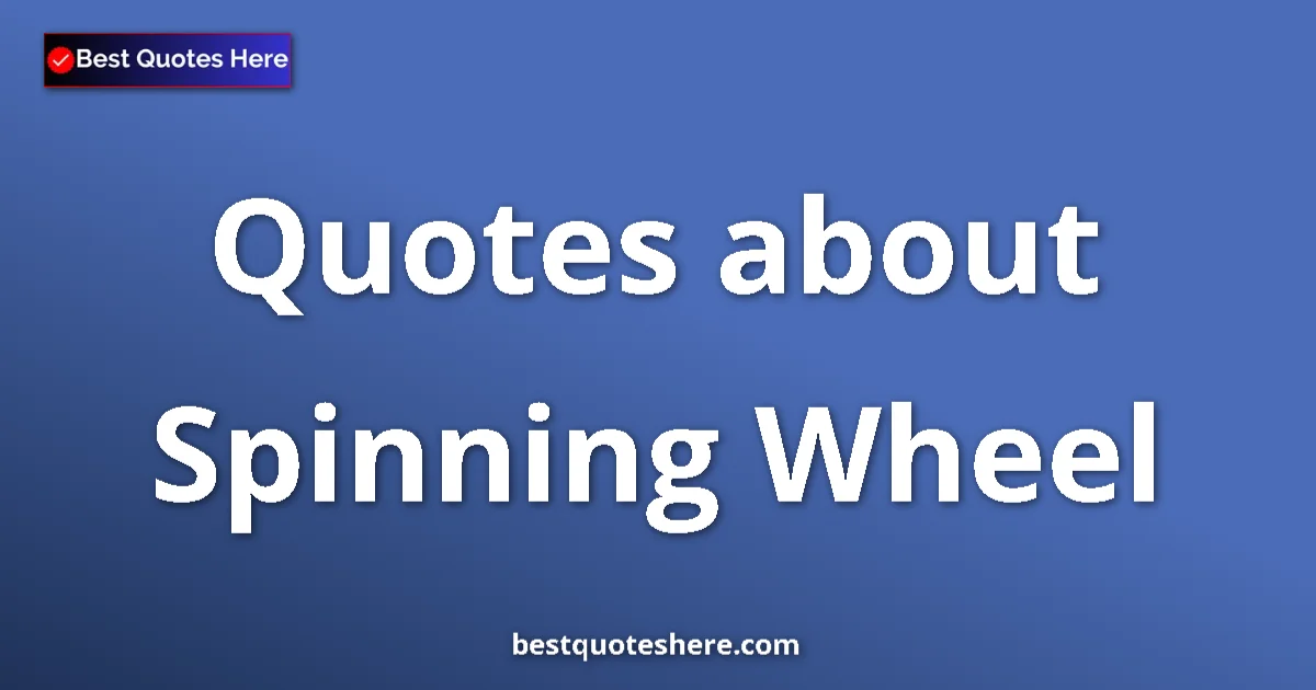 Spinning Wheel Quotes & Wisdom Spinning Wheel quotes and sayings collection