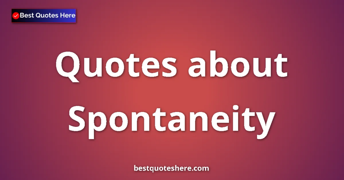 Spontaneity Quotes & Wisdom Spontaneity quotes and sayings collection