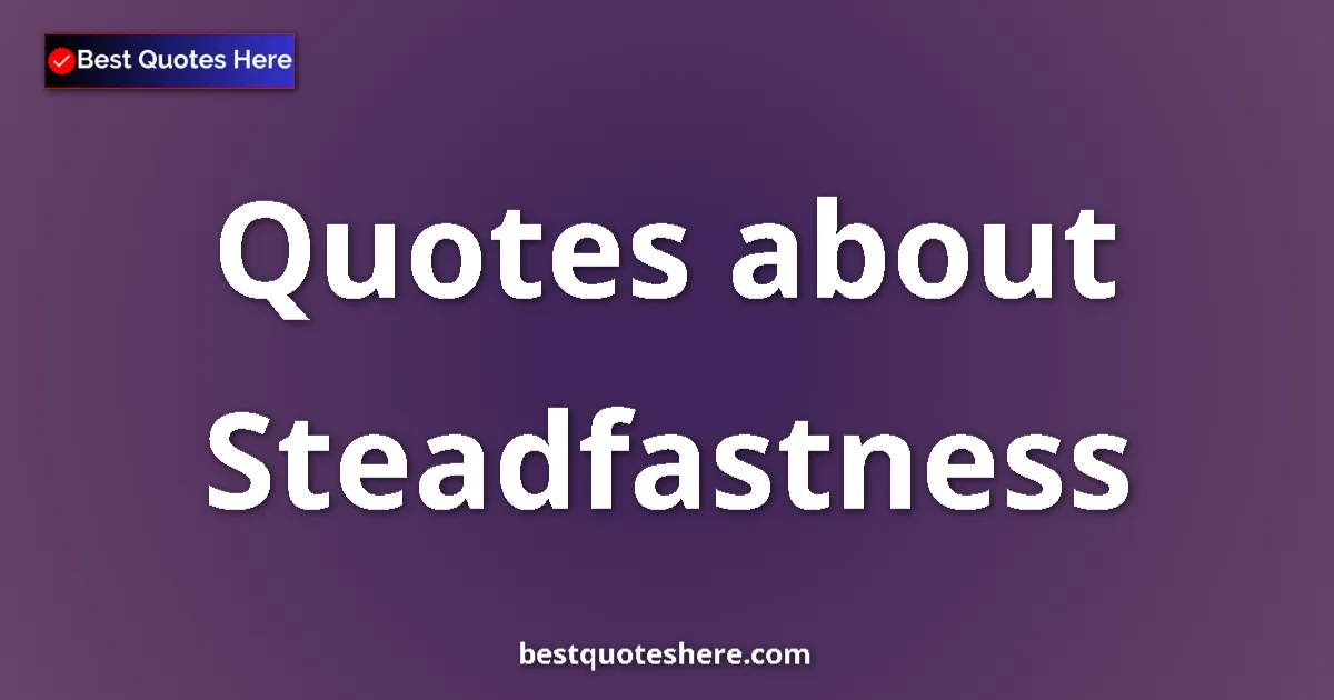 Steadfastness Quotes & Wisdom Steadfastness quotes and sayings collection