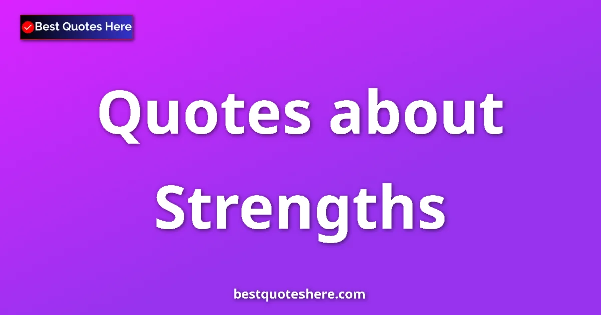Strengths Quotes & Wisdom Strengths quotes and sayings collection